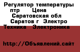 Регулятор температуры птр-3  › Цена ­ 1 000 - Саратовская обл., Саратов г. Электро-Техника » Электроника   